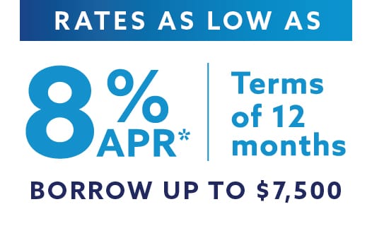 Rates as low as 8% APR*. Terms of 12 months. Borrow up to $7,500.